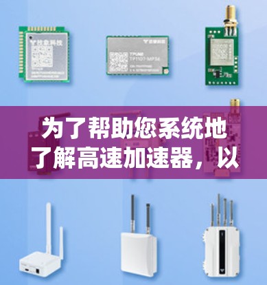 为了帮助您系统地了解高速加速器，以下是一个详细的指南，涵盖设备安装、使用流程、应用优势、价格质量、使用问题以及技术支持等方面