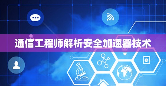通信工程师解析安全加速器技术