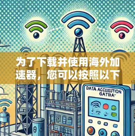 为了下载并使用海外加速器,您可以按照以下步骤进行 为了下载并使用海外加速器,您可以按照以下步骤进行