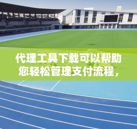 代理工具下载可以帮助您轻松管理支付流程,提升您的业务效率。以下是一些常见的代理工具下载方法和建议,您可以根据自己的需求选择合适的工具