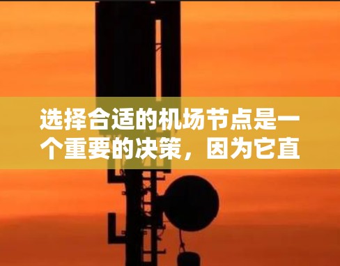 选择合适的机场节点是一个重要的决策，因为它直接影响你的出行效率和便利性。以下是一些推荐的机场节点，供你参考