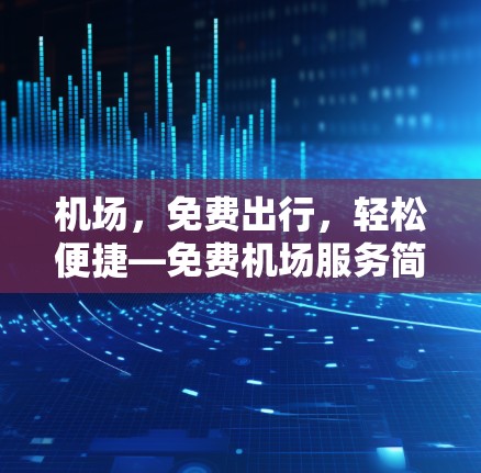 机场,免费出行,轻松便捷—免费机场服务简介 机场,免费出行,轻松便捷—免费机场服务简介