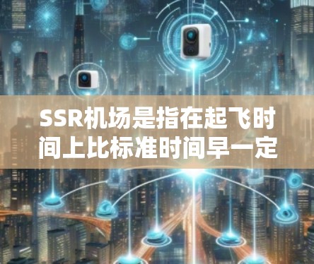 SSR机场是指在起飞时间上比标准时间早一定小时的机场,这些机场在飞行中非常方便,可以直接起飞而不需等待飞机到达。以下是一些推荐的SSR机场,涵盖了美国、欧洲、亚洲和一些小型机场