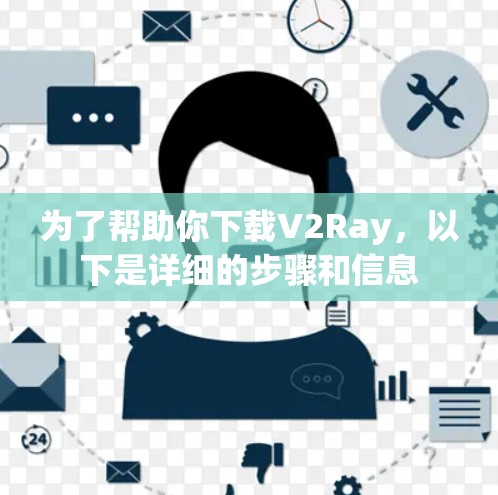 为了帮助你下载V2Ray,以下是详细的步骤和信息