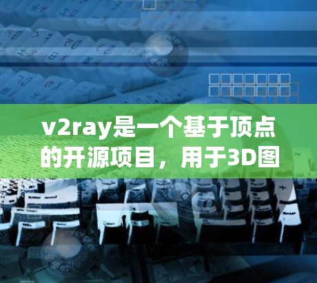 v2ray是一个基于顶点的开源项目，用于3D图形处理和渲染。如果你需要访问v2ray的官方网站或资源，可以按照以下步骤进行