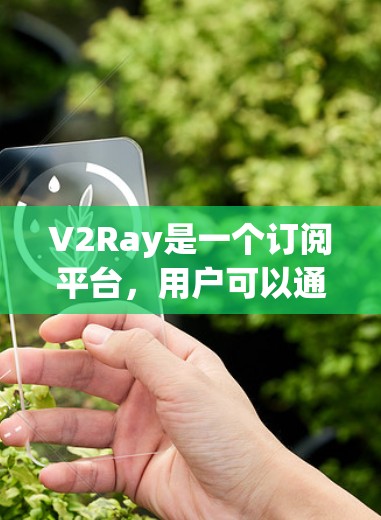 V2Ray是一个订阅平台，用户可以通过以下步骤订阅