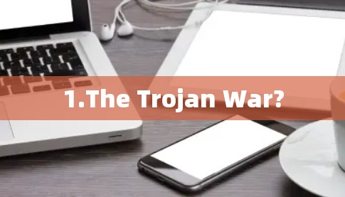 1.The Trojan War?