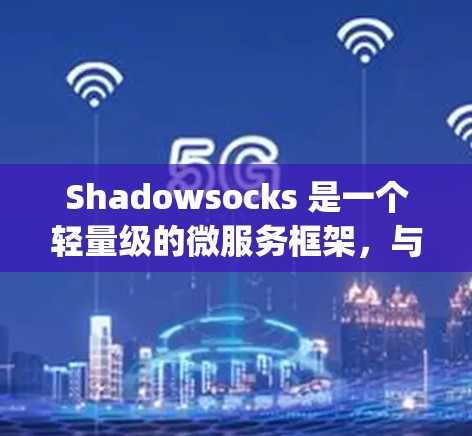 Shadowsocks 是一个轻量级的微服务框架,与Spring Boot 结合提供了一系列扩展功能,帮助开发者在构建微服务应用时提升性能和响应速度。以下是关于Shadowsocks 的总结