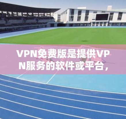 VPN免费版是提供VPN服务的软件或平台,通常的功能免费,但可能会有一些限制。以下是一些关于VPN免费版的详细介绍