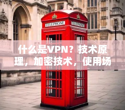 什么是VPN?技术原理,加密技术,使用场景,安全使用方法,注意事项