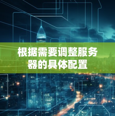 根据需要调整服务器的具体配置