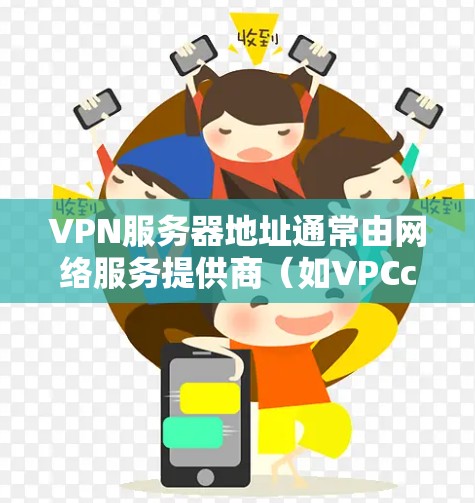 VPN服务器地址通常由网络服务提供商(如VPCcenter、NetBIOS等)提供,具体地址取决于您选择的VPN协议和服务器类型。以下是一些常见的配置步骤和注意事项