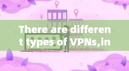 There are different types of VPNs,including: