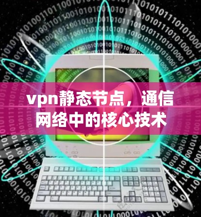 vpn静态节点,通信网络中的核心技术