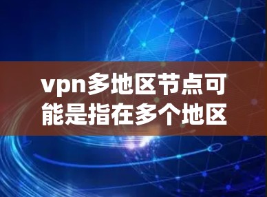 vpn多地区节点可能是指在多个地区使用VPN服务时,如何找到或管理这些节点。以下是关于如何在多地区使用VPN的详细信息