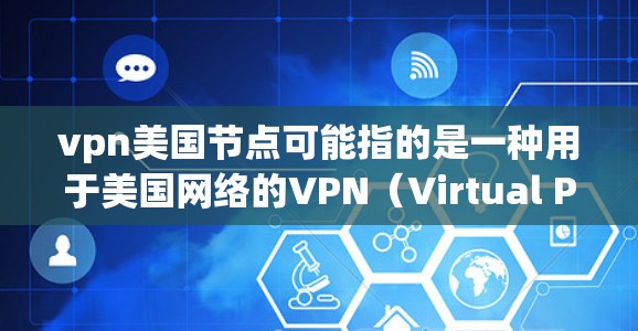 vpn美国节点可能指的是一种用于美国网络的VPN(Virtual Private Network)服务。VPN在保护用户数据和网络安全方面具有重要作用,特别是在美国国内的互联网环境中