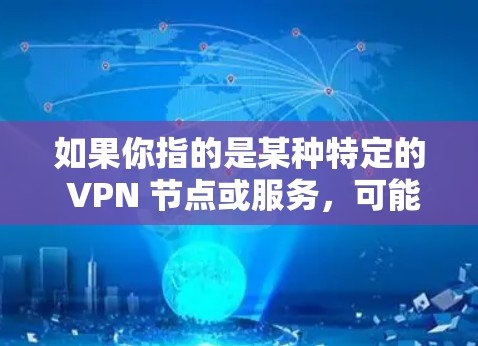 如果你指的是某种特定的 VPN 节点或服务，可能需要更多的上下文信息来提供更准确的信息。如果您有更具体的问题，可以提供更多的背景信息