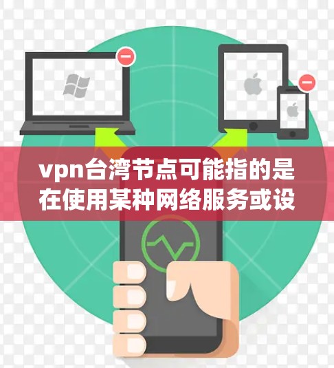 vpn台湾节点可能指的是在使用某种网络服务或设备时,需要通过特定的PCN(个人电脑网络)来连接到大陆的网络服务。具体来说,可能涉及到以下几点