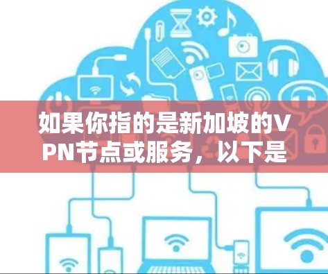 如果你指的是新加坡的VPN节点或服务,以下是一些可能的情况 如果你指的是新加坡的VPN节点或服务,以下是一些可能的情况