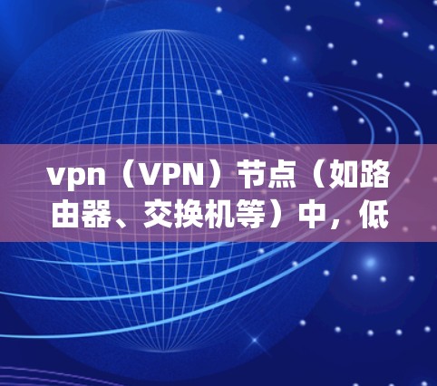 vpn(VPN)节点(如路由器、交换机等)中,低延迟节点通常指的是那些在连接到VPN服务器时能够快速完成连接的设备。以下是一些关于 VPN 节点低延迟的常见问题及解决方案