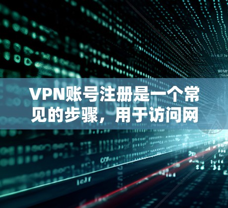 VPN账号注册是一个常见的步骤，用于访问网络资源，比如视频、在线游戏等。以下是注册VPN账号的基本步骤