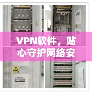 VPN软件,贴心守护网络安全 VPN软件,贴心守护网络安全