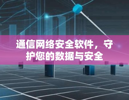 通信网络安全软件,守护您的数据与安全