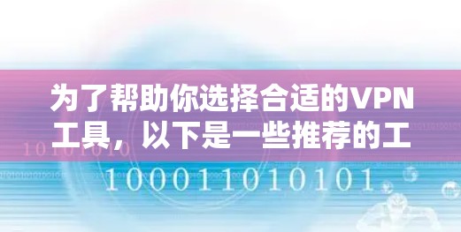 为了帮助你选择合适的VPN工具,以下是一些推荐的工具类型及其适用场景,供你参考